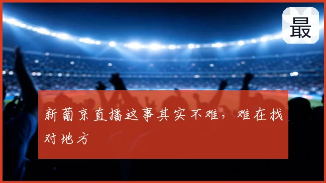 新葡京直播这事其实不难,难在找对地方